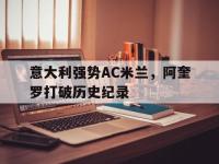 开云APP-意大利强势AC米兰，阿奎罗打破历史纪录
